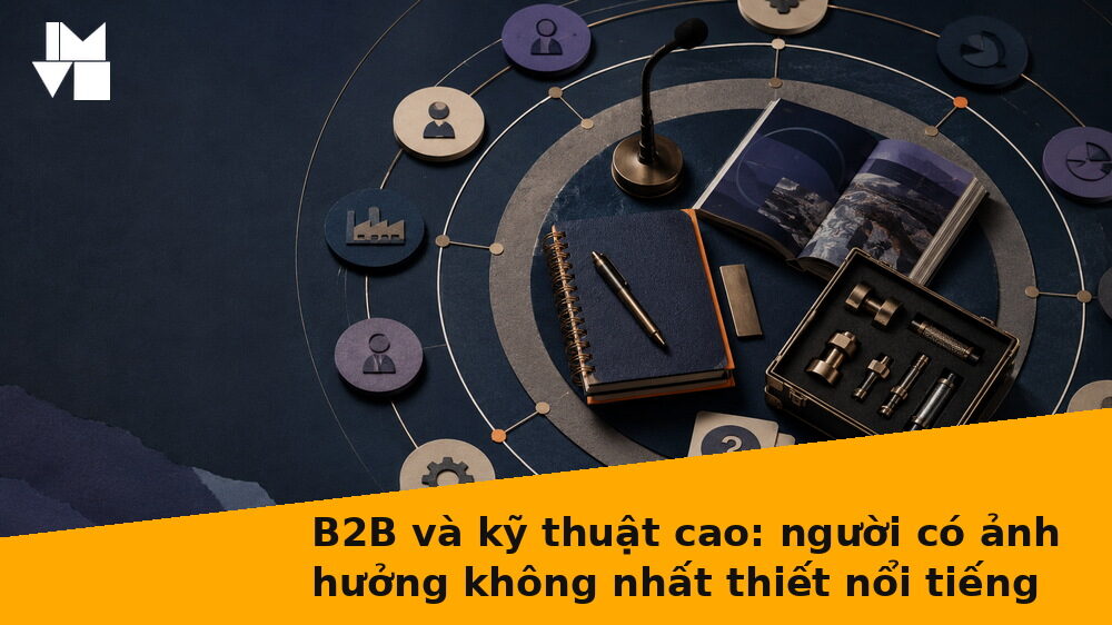 B2B và kỹ thuật cao: người có ảnh hưởng không nhất thiết nổi tiếng
