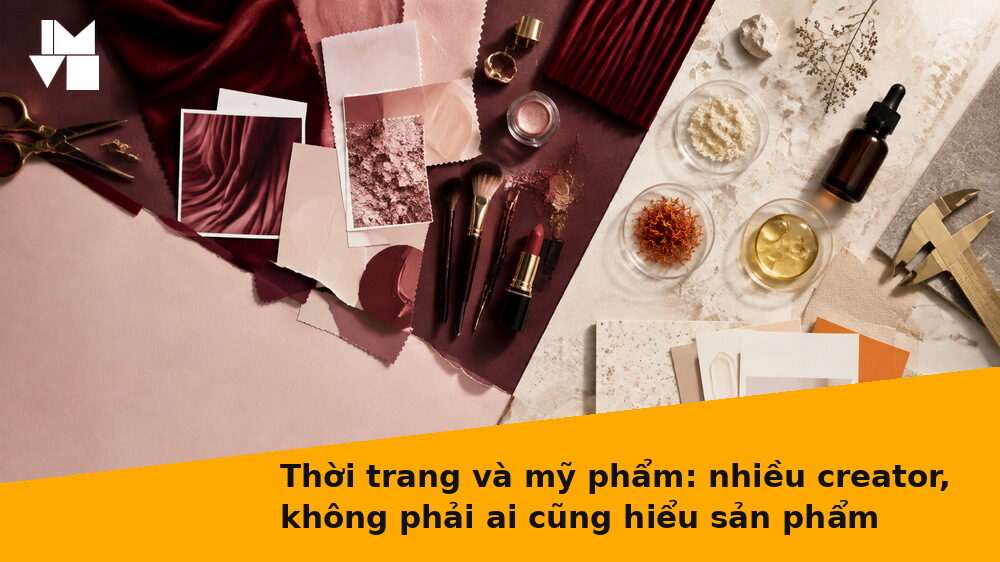 Thời trang và mỹ phẩm: nhiều creator, không phải ai cũng hiểu sản phẩm