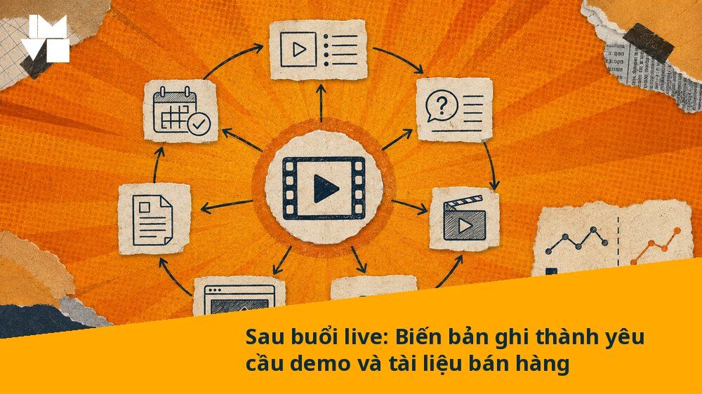Sau buổi live: Biến bản ghi thành yêu cầu demo và tài liệu bán hàng