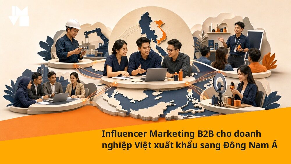 Influencer Marketing B2B cho doanh nghiệp Việt xuất khẩu sang Đông Nam Á
